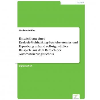 Entwicklung eines Realzeit-Multitasking-Betriebsystemes und Erprobung anhand selbstgewählter Beispiele aus dem Bereich der Automatisierungstechnik