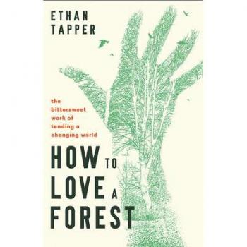 How to Love a Forest : The Bittersweet Work of Tending a Changing World, by Ethan Tapper