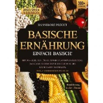Basische Ernährung – Einfach Basisch!: Mit 300+ Rezepten für Anfänger und Fortgeschrittene. Das große Kochbuch zur Regulierung des Säure-Basen-Haushalts. Inkl. 7-Tage Ernährungsplan