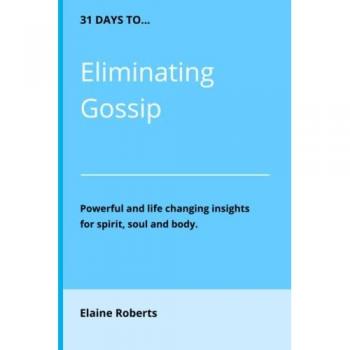 31 Days to Eliminating Gossip: Powerful and Life Changing Insights for Spirit, Soul and Body