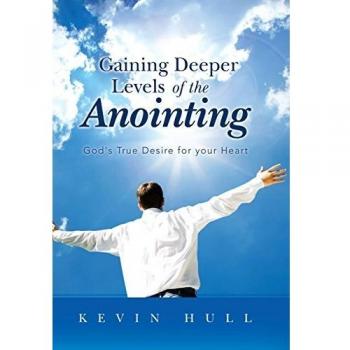 Gaining Deeper Levels of the Anointing: God's True Desire for Your Heart