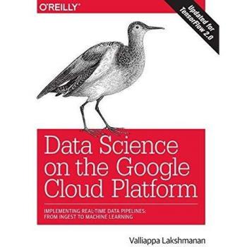 Data Science on the Google Cloud Platform: Implementing end-to-end real-time data pipelines: from ingest to machine learning