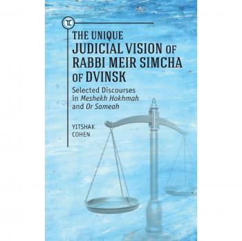 Unique Judicial Vision of Rabbi Meir Simcha of Dvinsk: Selected Discourses in Meshekh Hokhmah and Or Sameah