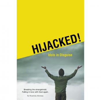 Hijacked! Idols in Disguise: Breaking the stranglehold. Falling in love with God again