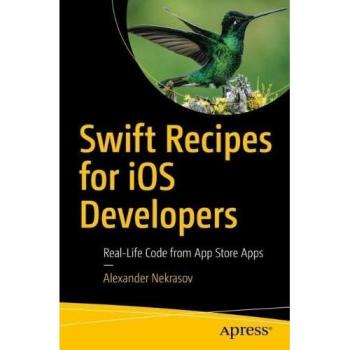 Swift Recipes for iOS Developers : Real-Life Code from App Store Apps