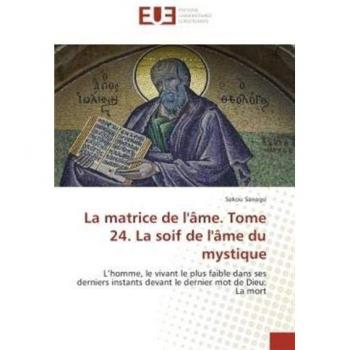 La matrice de l'âme. Tome 24. La soif de l'âme du mystique: L’homme, le vivant le plus faible dans ses derniers instants devant le dernier mot de Dieu: La mort