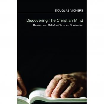 Discovering the Christian Mind: Reason and Belief in Christian Confession