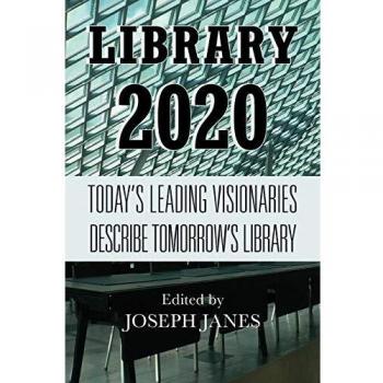 Library 2020 : Today's Leading Visionaries Describe Tomorrow's Library