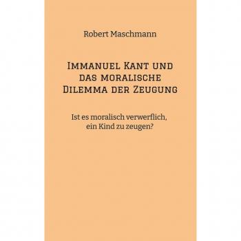 Immanuel Kant und das moralische Dilemma der Zeugung