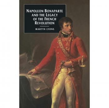 Napoleon Bonaparte and the Legacy of the French Revolution (European Studies Series)