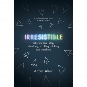 Irresistible: Why We Can’t Stop Checking, Scrolling, Clicking and Watching
