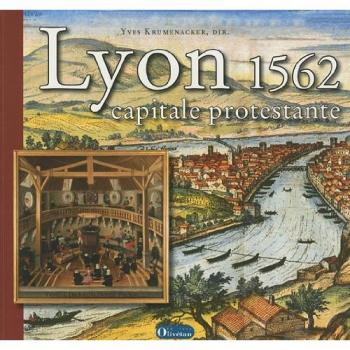 Yves Krumenacker Lyon 1562, Capitale Protestante : Une Histoire Religieuse De Lyon À La Renaissance