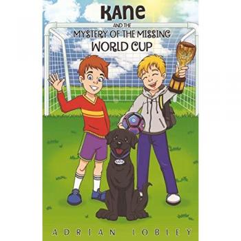 Kane and the Mystery of the Missing World Cup: A football adventure story for children aged 7-10 years
