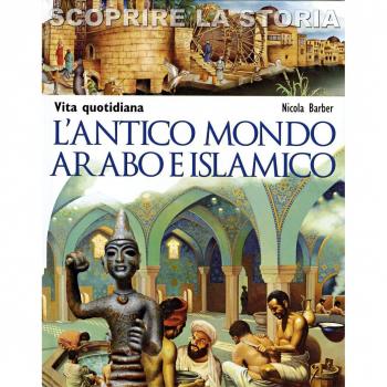 L' antico mondo arabo e islamico. Vita quotidiana. Scoprire la storia