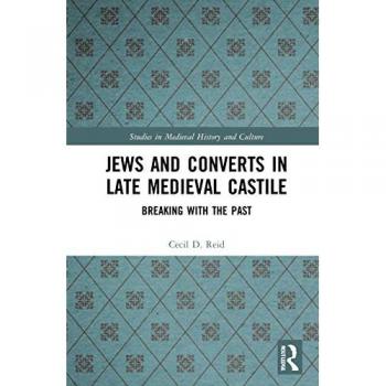 Jews and Converts in Late Medieval Castile: Breaking with the Past (Studies in Medieval History and Culture)
