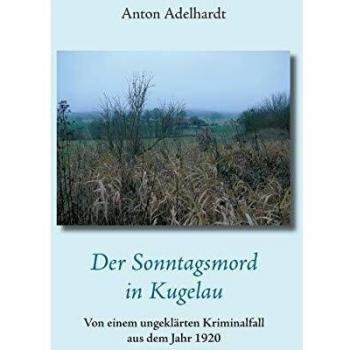 Der Sonntagsmord in Kugelau: Von einem ungeklärten Kriminalfall aus dem Jahr 1920