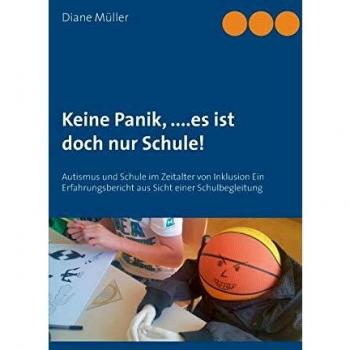 Keine Panik,....Es ist doch nur Schule!: Autismus und Schule im Zeitalter von Inklusion Ein Erfahrungsbericht aus Sicht einer Schulbegleitung