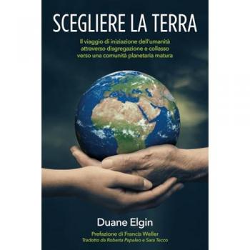 SCEGLIERE LA TERRA: Il viaggio di iniziazione dell’umanità attraverso disgregazione e collasso verso una comunità planetaria matura: Il viaggio di ... verso una comunita¿ planetaria matura