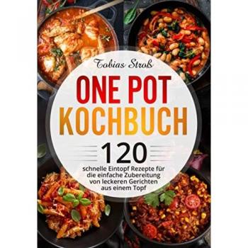 One Pot Kochbuch: 120 schnelle Eintopf Rezepte für die einfache Zubereitung von leckeren Gerichten aus einem Topf