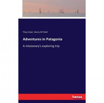 Adventures in Patagonia: A missionary's exploring trip