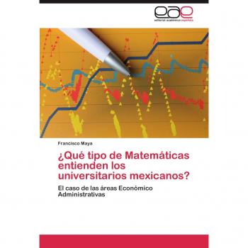 ¿Qué tipo de Matemáticas entienden los universitarios mexicanos?: El caso de las áreas Económico Administrativas