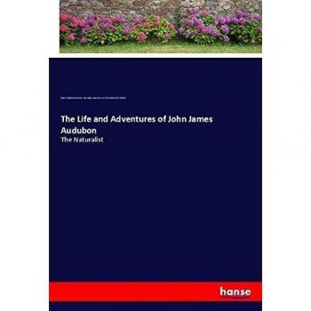 The Life and Adventures of John James Audubon: The Naturalist