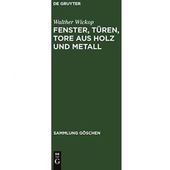 Fenster, Türen, Tore aus Holz und Metall: Eine Anleitung zu ihrer guten Gestaltung, wirtschaftlichen Bemessung und handwerksgerechten Konstruktion (Sammlung Göschen, 1092)