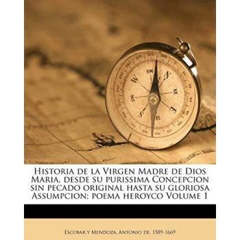 Historia de la Virgen Madre de Dios Maria, desde su purissima Concepcion sin pecado original hasta su gloriosa Assumpcion; poema heroyco Volume 1