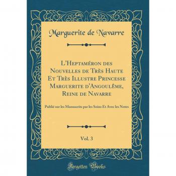 L'Heptaméron des Nouvelles de Très Haute Et Très Illustre Princesse Marguerite d'Angoulême, Reine de Navarre, Vol. 3: Publié sur les Manuscrits par les Soins Et Avec les Notes