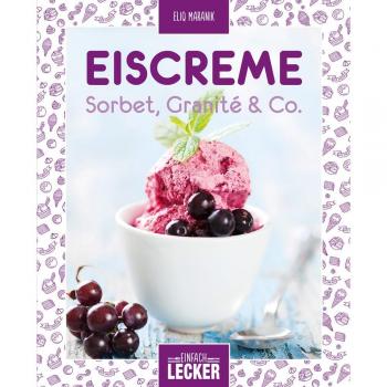 Einfach lecker: Eiscreme, Sorbet, Granité & Co