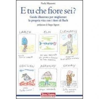 E tu che fiore sei? Guida illustrata per migliorare la propria vita con i fiori di Bach. Ediz. illustrata
