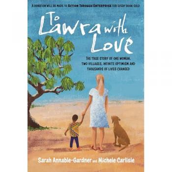 To Lawra with Love : The True Story of One Woman, Two Villages, Infinite Optimism and Thousands of Lives Changed
