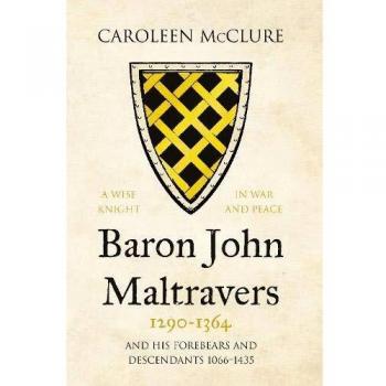 Baron John Maltravers 1290–1364 ‘A Wise Knight in War and Peace’ : and his Forebears and Descendants 1066–1435