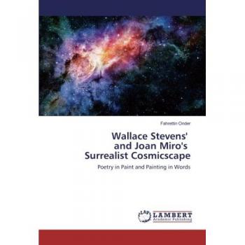 Wallace Stevens' and Joan Miro's Surrealist Cosmicscape: Poetry in Paint and Painting in Words