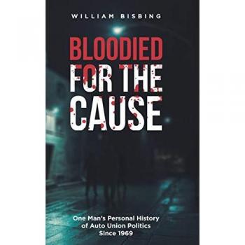 Bloodied for the Cause: One Man's Personal History of Auto Union Politics Since 1969