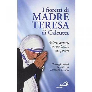 I fioretti di madre Teresa di Calcutta. Vedere, amare, servire Cristo nei poveri