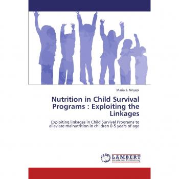 Nutrition in Child Survival Programs : Exploiting the Linkages: Exploiting linkages in Child Survival Programs to alleviate malnutrition in children 0-5 years of age