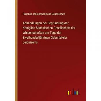 Abhandlungen bei Begründung der Königlich Sächsischen Gesellschaft der Wissenschaften am Tage der Zweihundertjährigen Geburtsfeier Leibnizen's