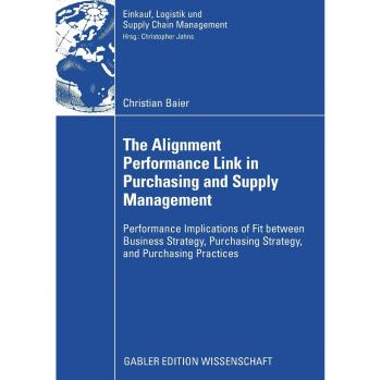 The Alignment Performance Link in Purchasing and Supply Management: Performance Implications of Fit between Business Strategy, Purchasing Strategy, ... Logistik und Supply Chain Management)