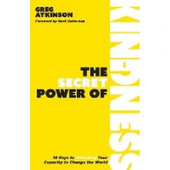 The Secret Power of Kindness: 10 Keys to Unlocking Your Capacity to Change the World
