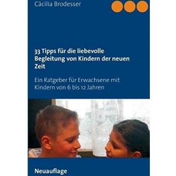 33 Tipps für die liebevolle Begleitung von Kindern der neuen Zeit: Ein Ratgeber für Erwachsene mit Kindern von 6 bis 12 Jahren
