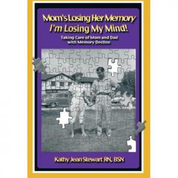 Mom's Losing Her Memory I'm Losing My Mind!: Taking Care of Mom and Dad with Memory Decline
