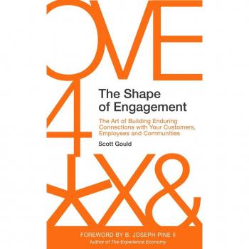 Scott Gould The Shape Of Engagement: The Art Of Building Enduring Connections With Your Customers, Employees And Communities