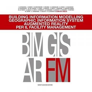 Building information modelling. Geographic information system. Augmented reality per il facility management. Ediz. illustrata