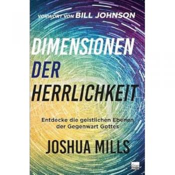 Joshua Mills Dimensionen Der Herrlichkeit: Entdecke Die Geistlichen Ebenen Der Gegenwart Gottes