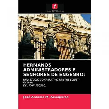 HERMANOS ADMINISTRADORES E SENHORES DE ENGENHO:: UNO STUDIO COMPARATIVO TRA TRE SCRITTI GESUITI DEL XVIII SECOLO.