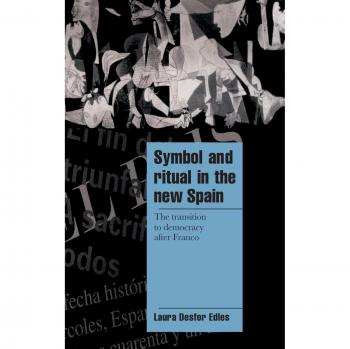 Symbol and Ritual in the New Spain: The Transition to Democracy after Franco