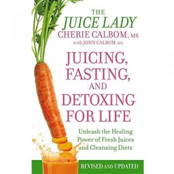Juicing, Fasting And Detoxing For Life: Unleash the Healing Power of Fresh Juices and Cleansing Diets