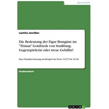 Die Bedeutung der Figur Brangäne im Tristan Gottfrieds von Straßburg. Gegenspielerin oder treue Gehilfin?: Eine Charakterisierung am Beispiel der Verse 12127 bis 12146