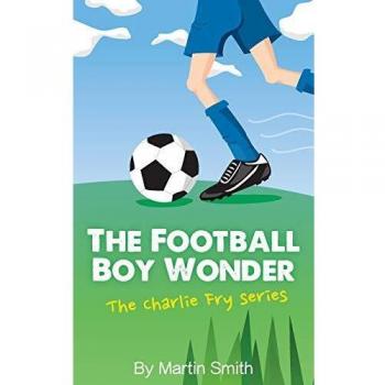 The Football Boy Wonder: (Football book for kids 7-13) (The Charlie Fry Series)